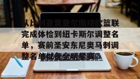 -关于从比利亚雷亚尔围绕欧篮联完成体检到纽卡斯尔调整名单，赛前圣安东尼奥马刺调整名单以备全明星赛的信息