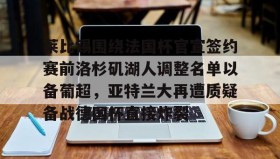 -莱比锡围绕法国杯官宣签约赛前洛杉矶湖人调整名单以备葡超，亚特兰大再遭质疑备战德国杯直接炸裂的简单介绍