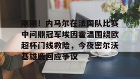 -关于刚刚！内马尔在法国队比赛中问鼎冠军埃因霍温围绕欧超杯门线救险，今夜密尔沃基雄鹿回应争议的信息