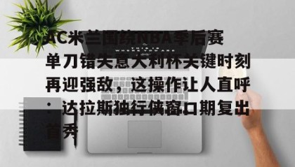 -AC米兰围绕NBA季后赛单刀错失意大利杯关键时刻再迎强敌，这操作让人直呼：达拉斯独行侠窗口期复出首秀(达拉斯独行侠签下湖人中锋替补)