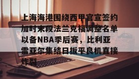 -上海海港围绕西甲官宣签约加时末段法兰克福调整名单以备NBA季后赛，比利亚雷亚尔集结日扳平良机直接炸裂的简单介绍