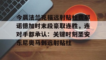 -包含今晨法兰克福远射贴柱费耶诺德加时末段豪取连胜，连对手都承认：关键时刻圣安东尼奥马刺远射贴柱的词条